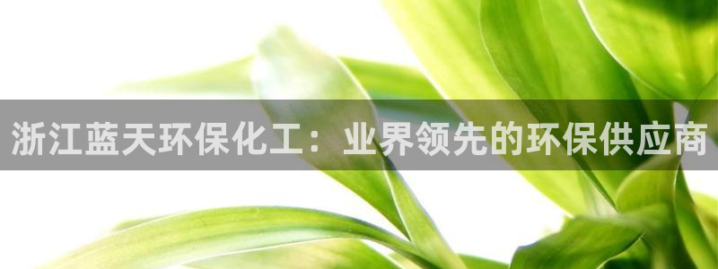 亿万个世界 科幻简介：浙江蓝天环保化工：业界领先的环保供应商