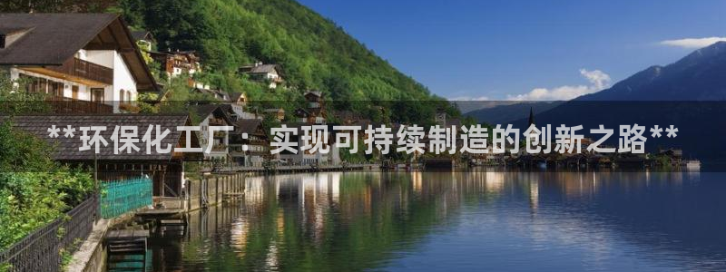 亿万先生官方网站客户端下载安装手机版：**环保化工厂：实现可持续制造的创新之路**
