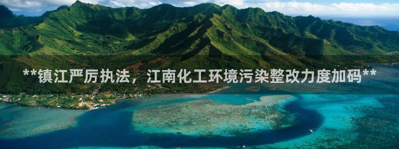 亿万先生现在的网址谁知道：**镇江严厉执法，江南化工环境污染整改力度加码**