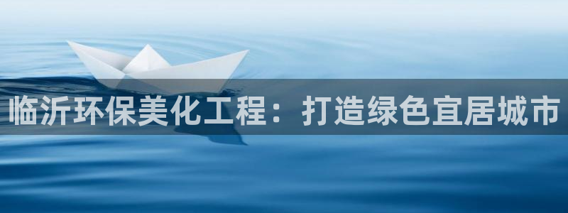 亿万百度贴吧：临沂环保美化工程：打造绿色宜居城市