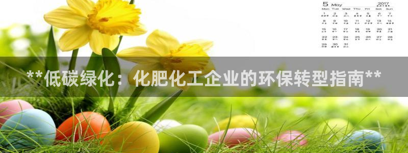 亿万先生游戏：**低碳绿化：化肥化工企业的环保转型指南**