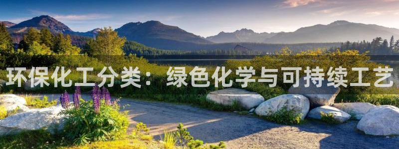 亿万先生客服联系电话：环保化工分类：绿色化学与可持续工艺