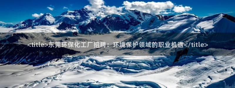 亿万剧情介绍：<title>东莞环保化工厂招聘：环境保护领域的职业机遇</title>