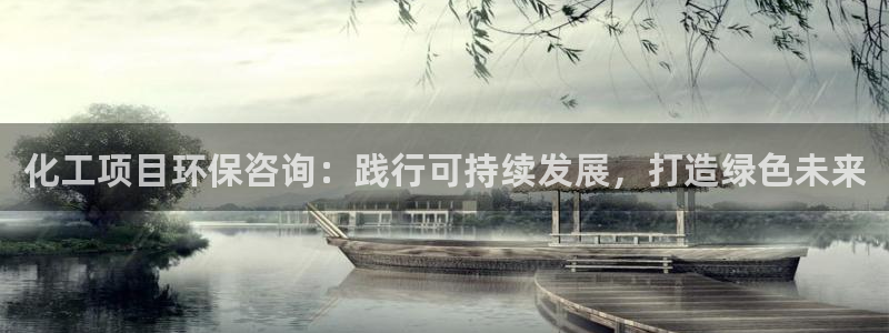 亿万先生下载客户端：化工项目环保咨询：践行可持续发展，打造绿色未来