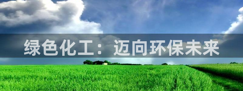 亿万先生网址改了吗：绿色化工：迈向环保未来