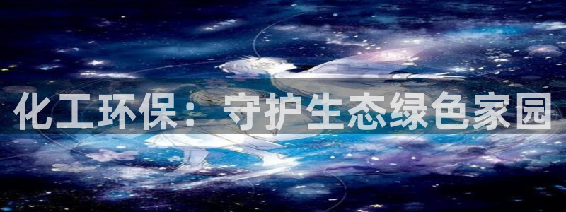 亿万先生手游下载安装：化工环保：守护生态绿色家园