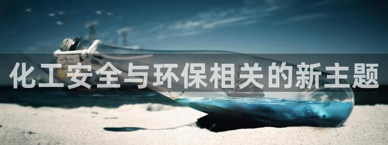 亿万先生客户端官网：化工安全与环保相关的新主题