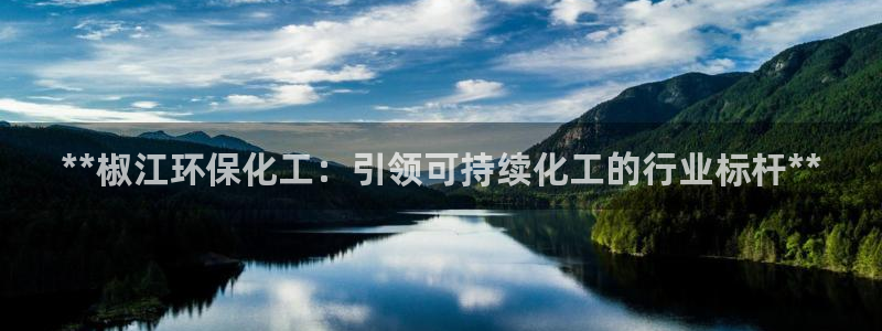 亿万问答：**椒江环保化工：引领可持续化工的行业标杆**