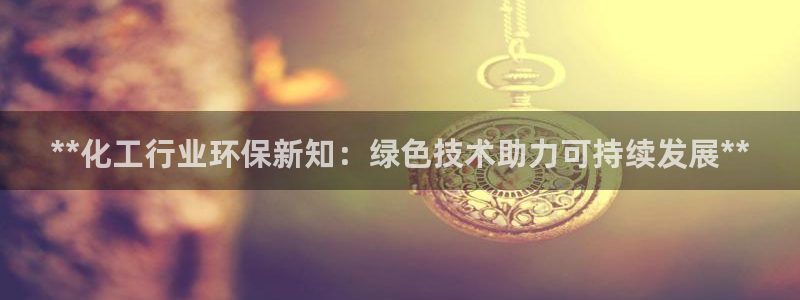 亿万百度吧：**化工行业环保新知：绿色技术助力可持续发展**