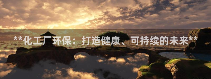 亿万官网手机登录：**化工厂环保：打造健康、可持续的未来**