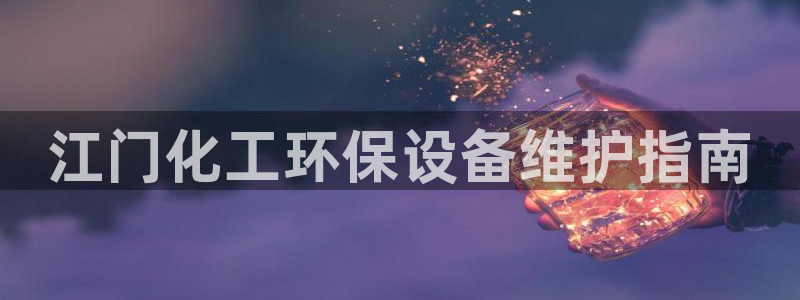 亿万官网手机登录：江门化工环保设备维护指南