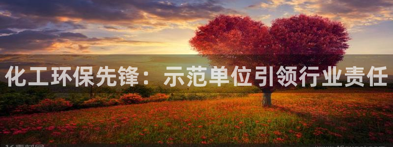 亿万下载徐家汇朋友圈说说：化工环保先锋：示范单位引领行业责任