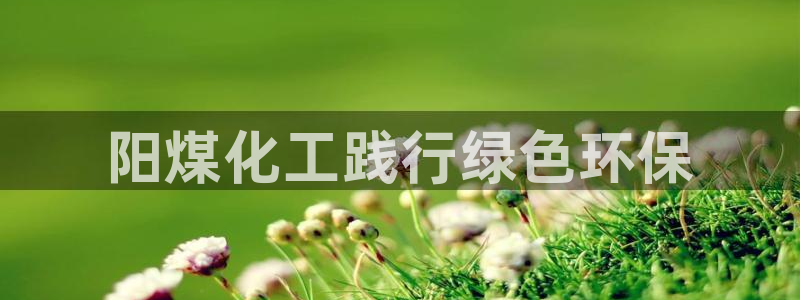 亿万先生网页版下载：阳煤化工践行绿色环保
