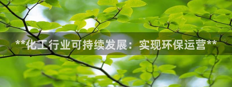 亿万先生 手机版下载安装：**化工行业可持续发展：实现环保运营**