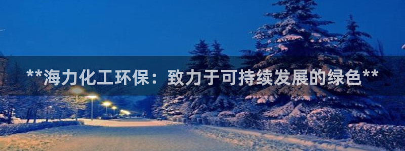 亿万先生手机网页：**海力化工环保：致力于可持续发展的绿色**