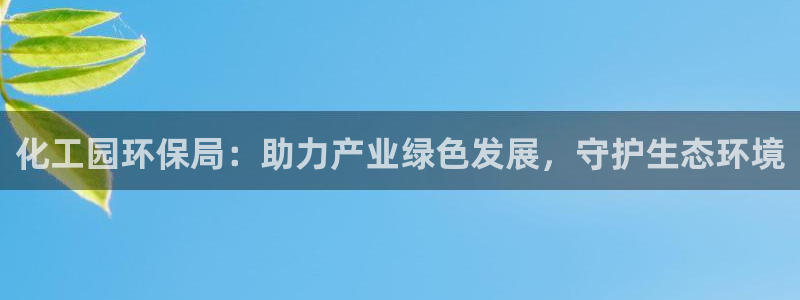 亿万首富游戏：化工园环保局：助力产业绿色发展，守护生态环境