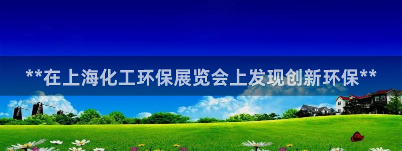 亿万先生客服联系方式：**在上海化工环保展览会上发现创新环保**