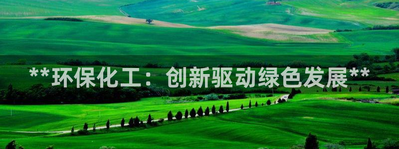 亿万国际app：**环保化工：创新驱动绿色发展**