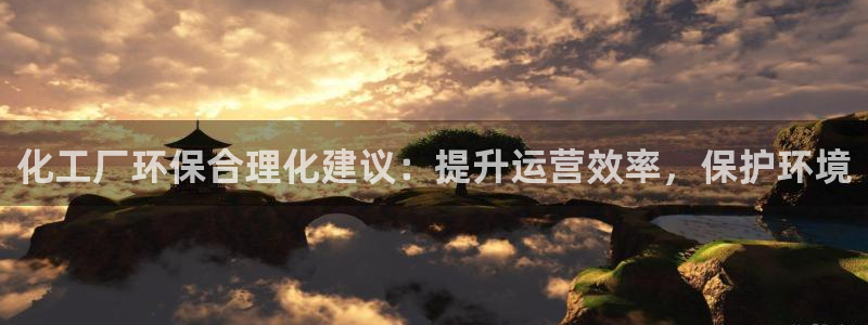 亿万先生mr01官网 - 亿万先生手机版入：化工厂环保合理化建议：提升运营效率，保护环境
