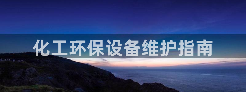 mr003亿万先生：化工环保设备维护指南