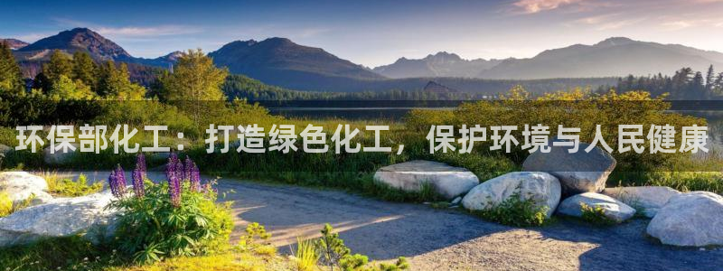 亿万先生手机客户端：环保部化工：打造绿色化工，保护环境与人民健康