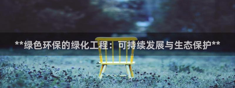 亿万先生手游下载：**绿色环保的绿化工程：可持续发展与生态保护**