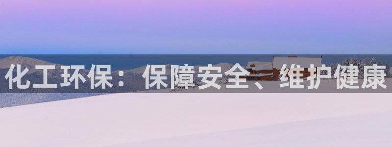 亿万先生mr07官网：化工环保：保障安全、维护健康