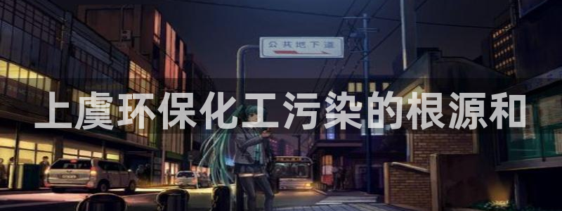亿万先生合并网址：上虞环保化工污染的根源和