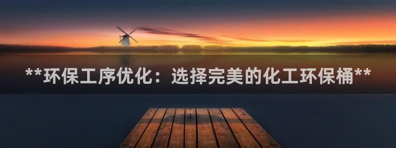 亿万官网字幕：**环保工序优化：选择完美的化工环保桶**