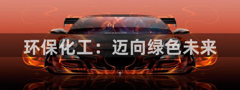 亿万先生mr：环保化工：迈向绿色未来
