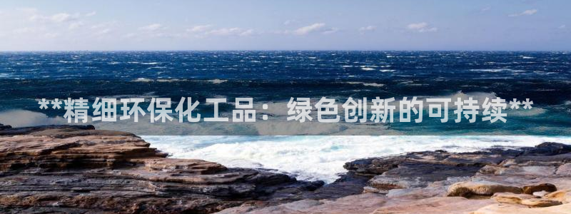 亿万钱包app下载：**精细环保化工品：绿色创新的可持续**