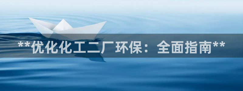 亿万先生手机版入口在哪：**优化化工二厂环保：全面指南**