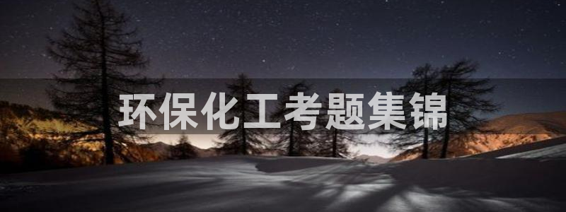 亿万先生客户端怎么下载：环保化工考题集锦