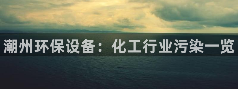亿万先生客户端官网登录不上：潮州环保设备：化工行业污染一览