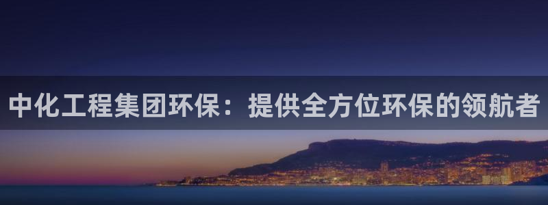 亿万国际：中化工程集团环保：提供全方位环保的领航者