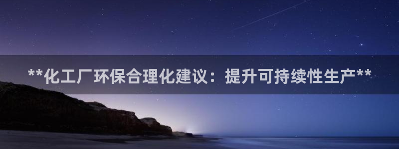 亿万问答：**化工厂环保合理化建议：提升可持续性生产**
