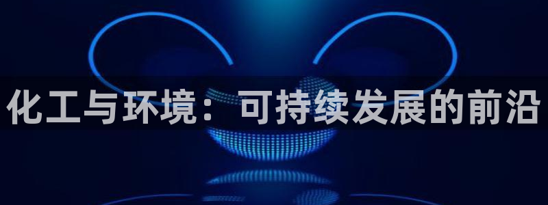 亿万先生：化工与环境：可持续发展的前沿