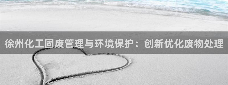 亿万第一季解说：徐州化工固废管理与环境保护：创新优化废物处理