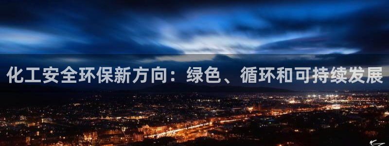 亿万乐购生活超市：化工安全环保新方向：绿色、循环和可持续发展