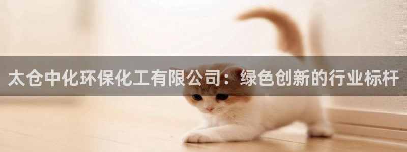 亿万先生游戏平台网址：太仓中化环保化工有限公司：绿色创新的行业标杆