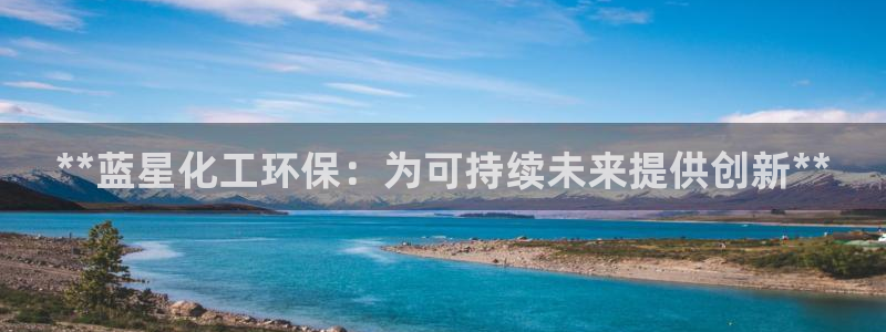 亿万讲什么：**蓝星化工环保：为可持续未来提供创新**
