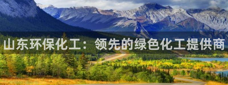 亿万下载第三季：山东环保化工：领先的绿色化工提供商