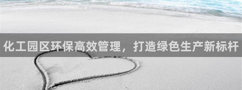 亿万先生客户端官网登录不上：化工园区环保高效管理，打造绿色生产新标杆