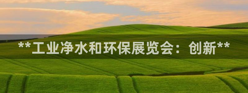 亿万第一季解说：**工业净水和环保展览会：创新**