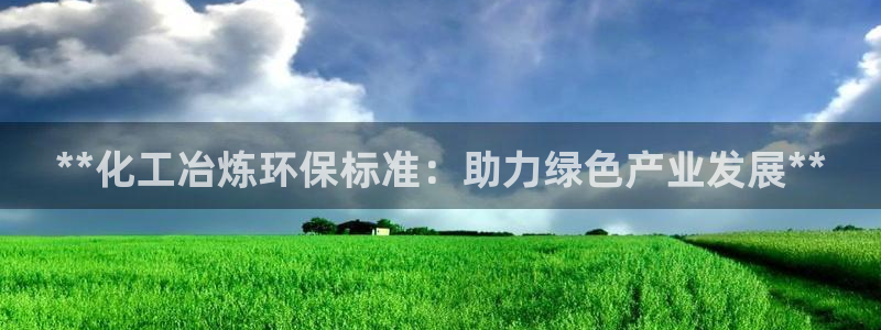 亿万红包版下载正版：**化工冶炼环保标准：助力绿色产业发展**