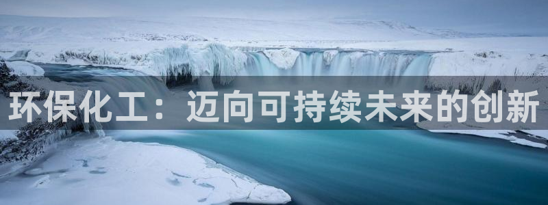 亿万国际平台是正规的吗安全吗：环保化工：迈向可持续未来的创新