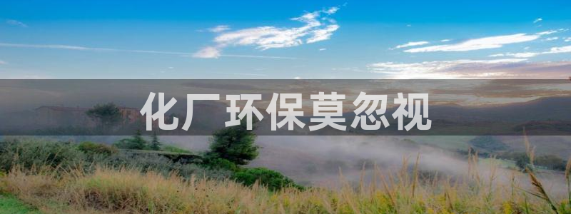 亿万先生合并网址在哪：化厂环保莫忽视