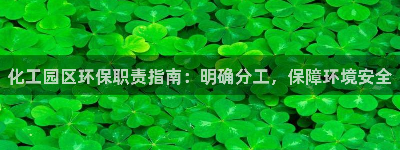 亿万国际平台是正规的吗安全吗：化工园区环保职责指南：明确分工，保障环境安全