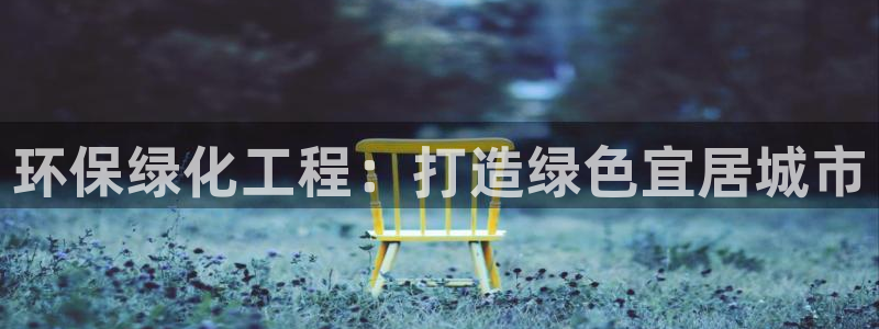 亿万集团：环保绿化工程：打造绿色宜居城市