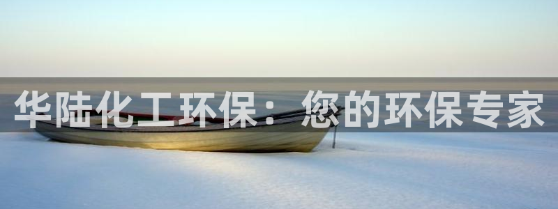 亿万先生手机版入口在哪：华陆化工环保：您的环保专家